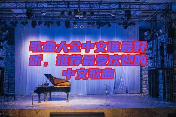 歌曲大全中文誰(shuí)最好聽(tīng)，推薦最受歡迎的中文歌曲