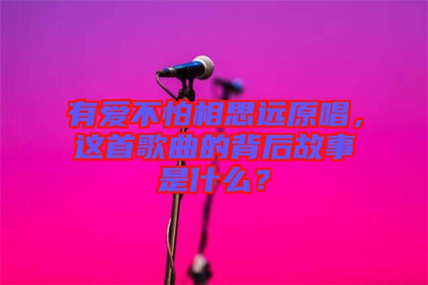 有愛(ài)不怕相思遠(yuǎn)原唱，這首歌曲的背后故事是什么？