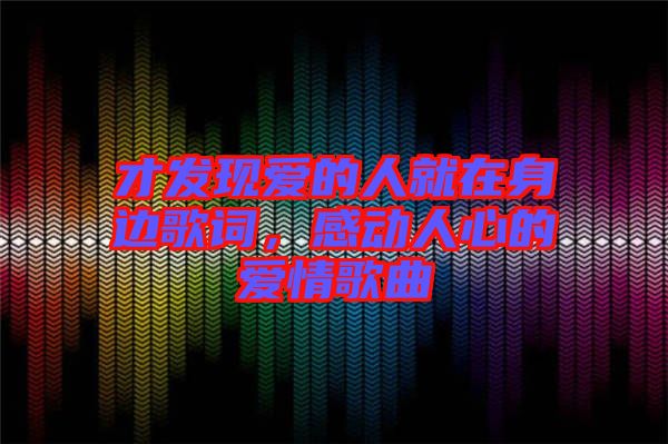才發(fā)現(xiàn)愛的人就在身邊歌詞，感動人心的愛情歌曲