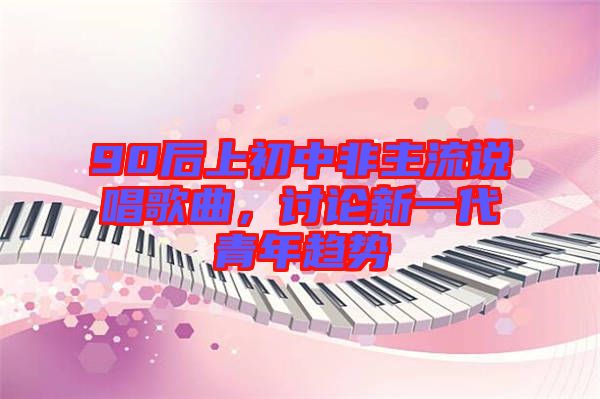 90后上初中非主流說唱歌曲，討論新一代青年趨勢(shì)