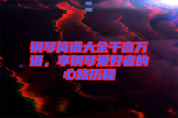 鋼琴簡(jiǎn)譜大全千言萬語，享鋼琴愛好者的心路歷程