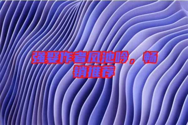 強(qiáng)娶作者鳳池吟，暢銷推薦