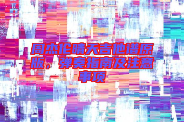 周杰倫晴天吉他譜原版，彈奏指南及注意事項(xiàng)