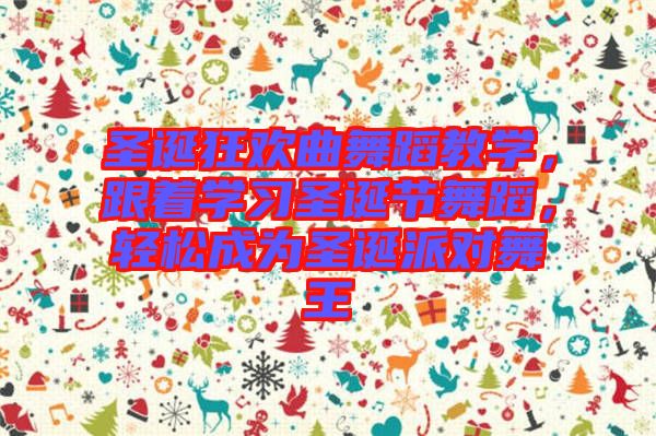 圣誕狂歡曲舞蹈教學(xué)，跟著學(xué)習(xí)圣誕節(jié)舞蹈，輕松成為圣誕派對(duì)舞王