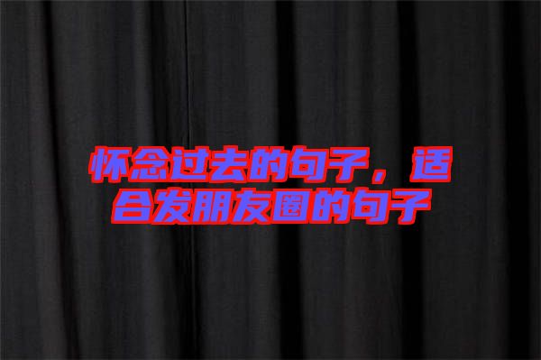 懷念過(guò)去的句子，適合發(fā)朋友圈的句子