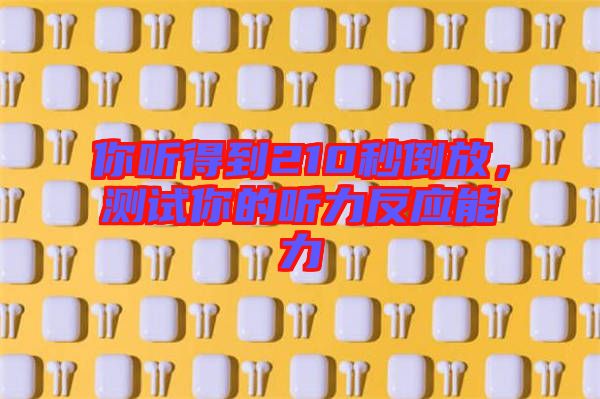 你聽得到210秒倒放，測試你的聽力反應(yīng)能力