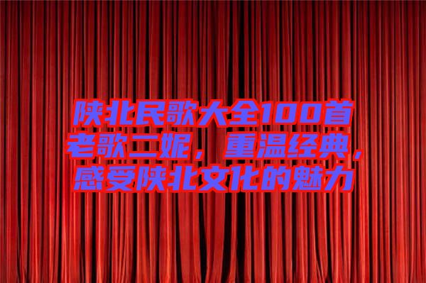 陜北民歌大全100首老歌二妮，重溫經(jīng)典，感受陜北文化的魅力