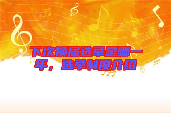 下次換屆選舉是哪一年，選舉制度介紹