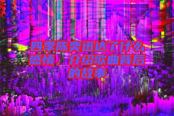 四季陳奕迅達(dá)了什么感情，介紹歌曲背后的故事