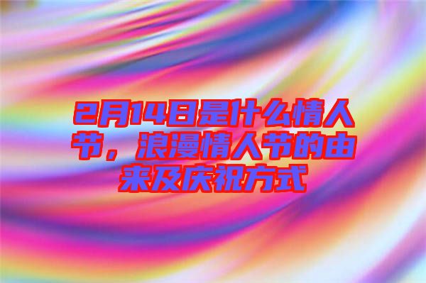 2月14日是什么情人節(jié)，浪漫情人節(jié)的由來及慶祝方式