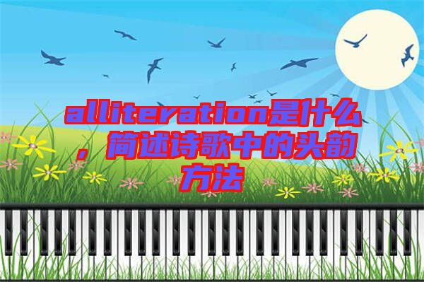 alliteration是什么，簡(jiǎn)述詩(shī)歌中的頭韻方法