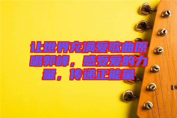 讓世界充滿愛歌曲原唱郭峰，感受愛的力量，傳遞正能量