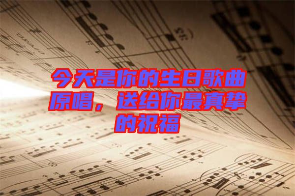 今天是你的生日歌曲原唱，送給你最真摯的祝福