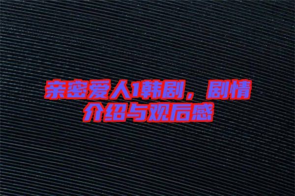 親密愛人1韓劇，劇情介紹與觀后感