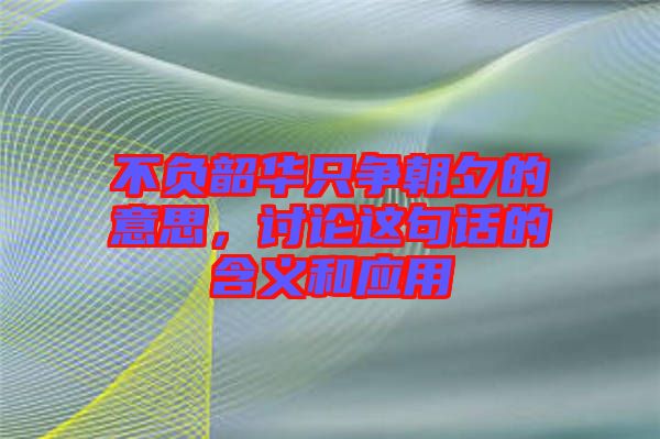不負韶華只爭朝夕的意思，討論這句話的含義和應(yīng)用