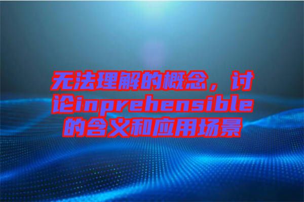 無(wú)法理解的概念，討論inprehensible的含義和應(yīng)用場(chǎng)景