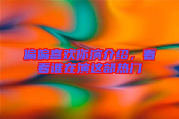 偏偏喜歡你演介紹，看看誰在演這部熱門
