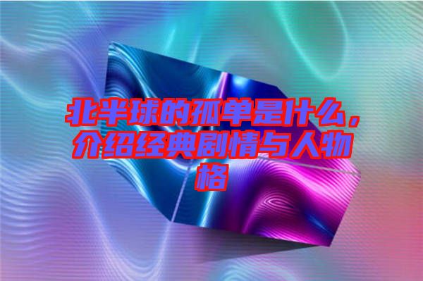 北半球的孤單是什么，介紹經(jīng)典劇情與人物格