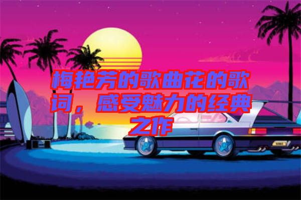 梅艷芳的歌曲花的歌詞，感受魅力的經(jīng)典之作