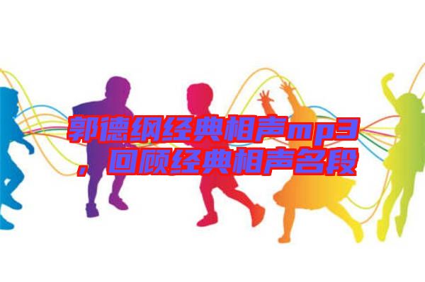 郭德綱經(jīng)典相聲mp3，回顧經(jīng)典相聲名段