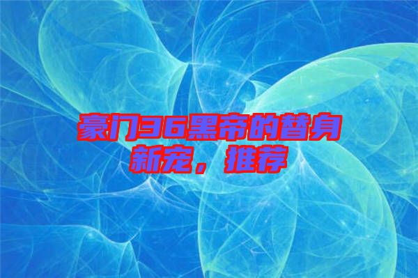 豪門36黑帝的替身新寵，推薦