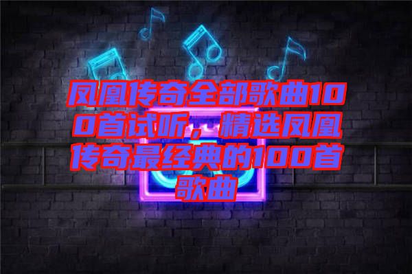 鳳凰傳奇全部歌曲100首試聽，精選鳳凰傳奇最經(jīng)典的100首歌曲