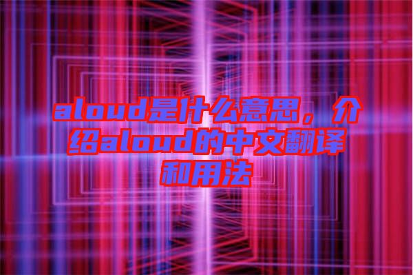 aloud是什么意思，介紹aloud的中文翻譯和用法