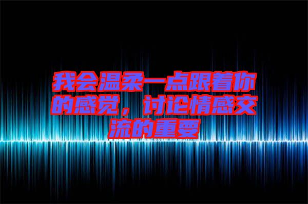 我會溫柔一點跟著你的感覺，討論情感交流的重要