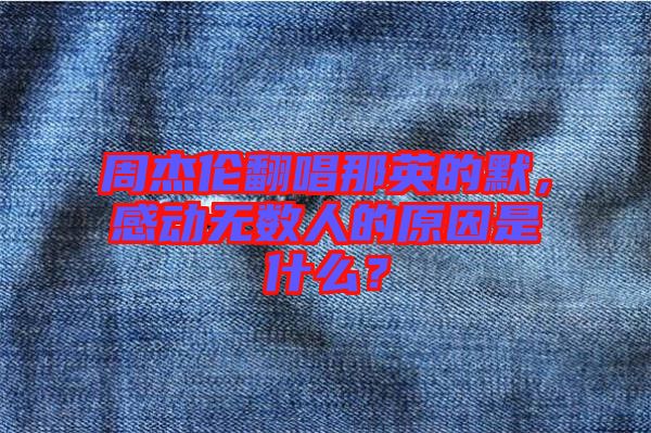 周杰倫翻唱那英的默，感動(dòng)無數(shù)人的原因是什么？