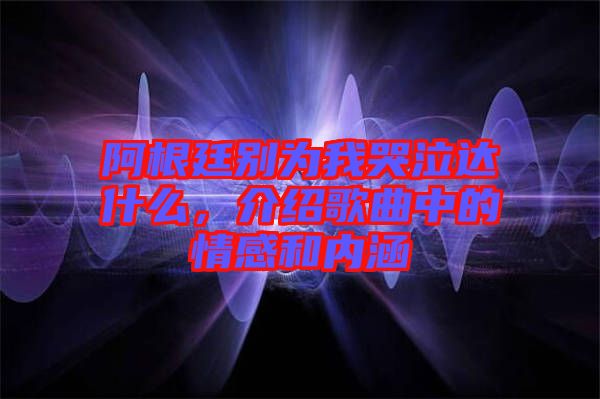 阿根廷別為我哭泣達(dá)什么，介紹歌曲中的情感和內(nèi)涵
