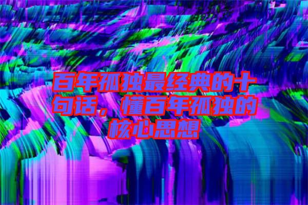 百年孤獨(dú)最經(jīng)典的十句話，懂百年孤獨(dú)的核心思想