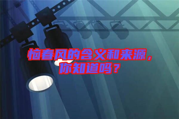 惱春風(fēng)的含義和來源，你知道嗎？