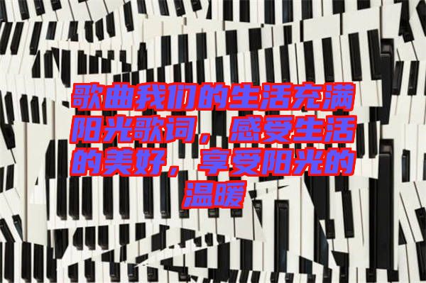 歌曲我們的生活充滿陽光歌詞，感受生活的美好，享受陽光的溫暖