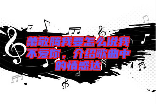 蕭敬騰我要怎么說我不愛你，介紹歌曲中的情感達(dá)