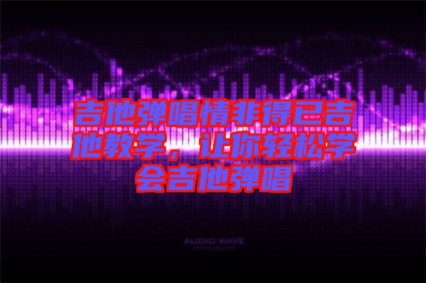 吉他彈唱情非得已吉他教學，讓你輕松學會吉他彈唱