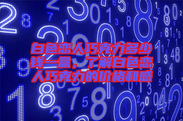 白色戀人巧克力多少錢一盒，了解白色戀人巧克力的價格和感