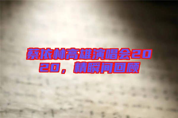 蔡依林高雄演唱會(huì)2020，精瞬間回顧