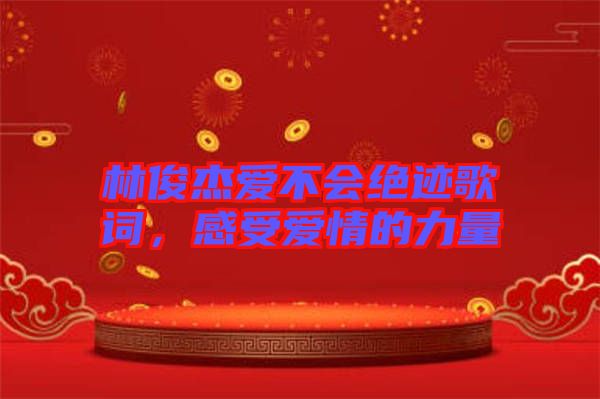 林俊杰愛不會(huì)絕跡歌詞，感受愛情的力量