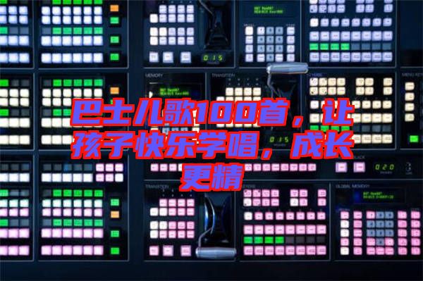巴士兒歌100首，讓孩子快樂學唱，成長更精