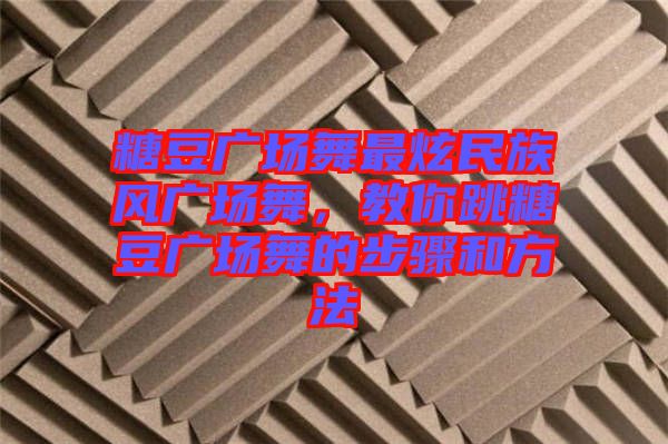 糖豆廣場(chǎng)舞最炫民族風(fēng)廣場(chǎng)舞，教你跳糖豆廣場(chǎng)舞的步驟和方法