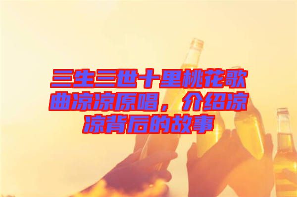 三生三世十里桃花歌曲涼涼原唱，介紹涼涼背后的故事