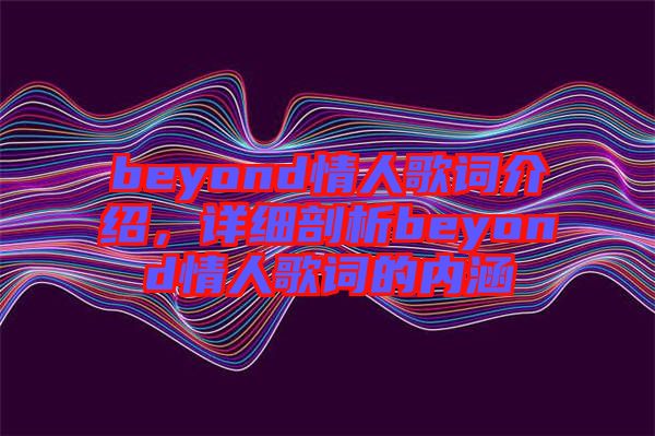beyond情人歌詞介紹，詳細(xì)剖析beyond情人歌詞的內(nèi)涵