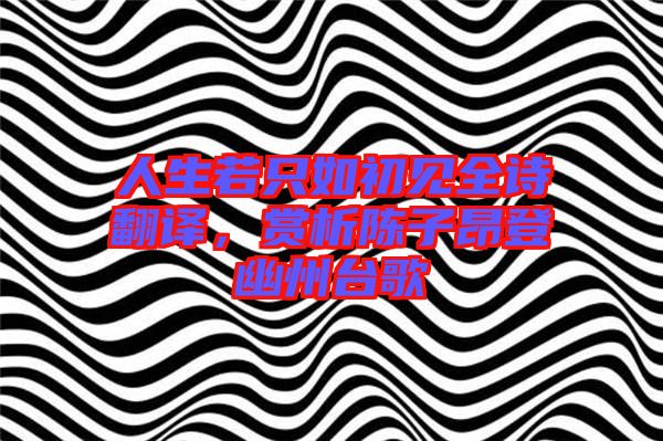 人生若只如初見全詩翻譯，賞析陳子昂登幽州臺(tái)歌