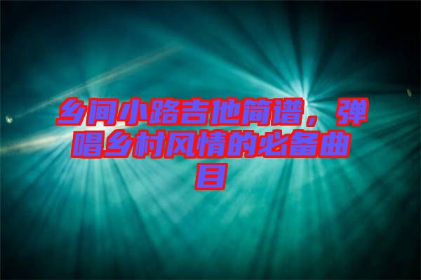 鄉(xiāng)間小路吉他簡譜，彈唱鄉(xiāng)村風(fēng)情的必備曲目