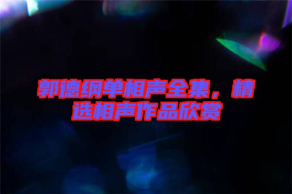 郭德綱單相聲全集，精選相聲作品欣賞