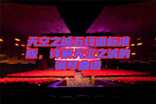天空之城五線譜標(biāo)準(zhǔn)版，詳解天空之城的鋼琴曲譜