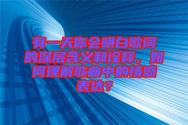有一天你會(huì)明白歌詞的深層含義和詮釋，如何理解歌曲中的情感表達(dá)？
