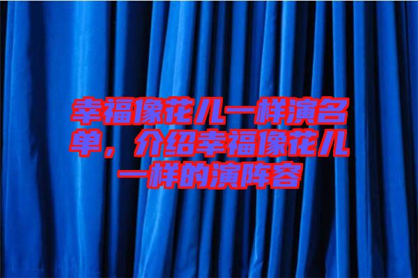 幸福像花兒一樣演名單，介紹幸福像花兒一樣的演陣容