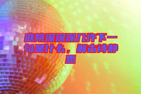 庭院深深深幾許下一句是什么，解古詩靜思