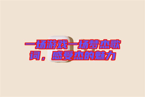 一場游戲一場夢杰歌詞，感受杰的魅力